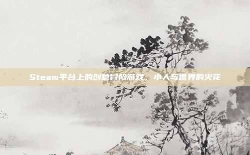 Steam平台上的创意冒险游戏,小人与世界的火花