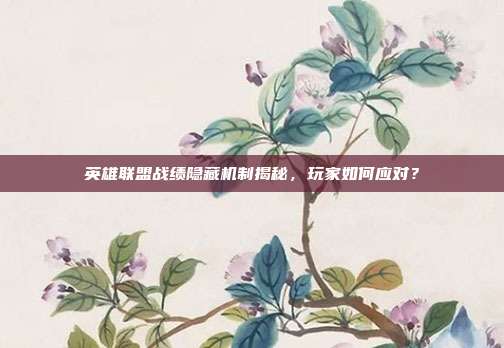 英雄联盟战绩隐藏机制揭秘,玩家如何应对?