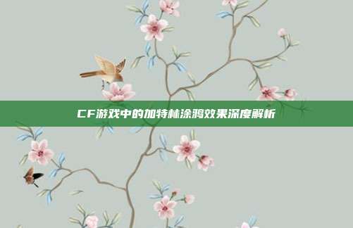 CF游戏中的加特林涂鸦效果深度解析