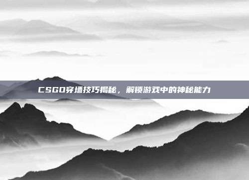 CSGO穿墙技巧揭秘,解锁游戏中的神秘能力