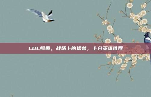 LOL鳄鱼,战场上的猛兽,上分英雄推荐