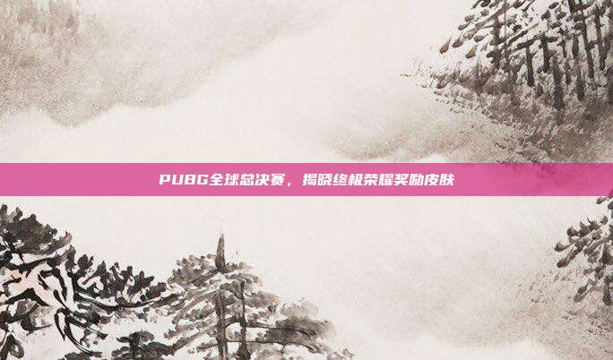PUBG全球总决赛,揭晓终极荣耀奖励皮肤