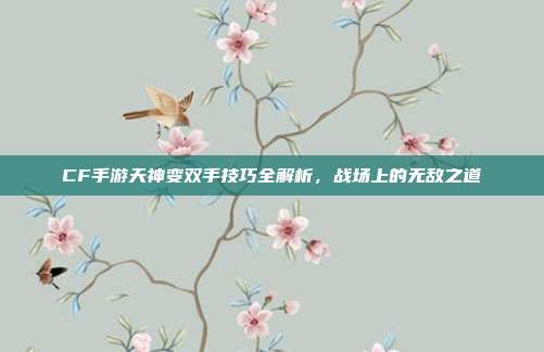 CF手游天神变双手技巧全解析,战场上的无敌之道