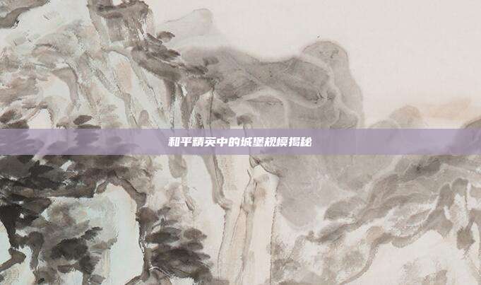 和平精英中的城堡规模揭秘