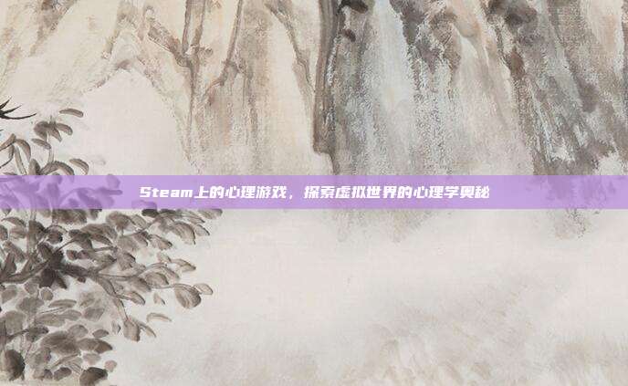 Steam上的心理游戏,探索虚拟世界的心理学奥秘