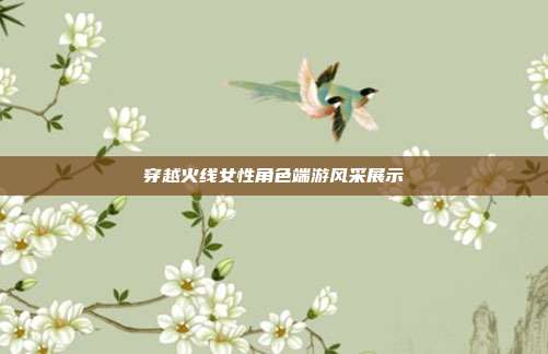 穿越火线女性角色端游风采展示