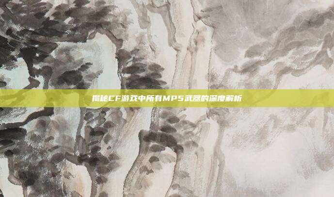 揭秘CF游戏中所有MP5武器的深度解析