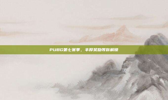 PUBG第七赛季,丰厚奖励等你解锁