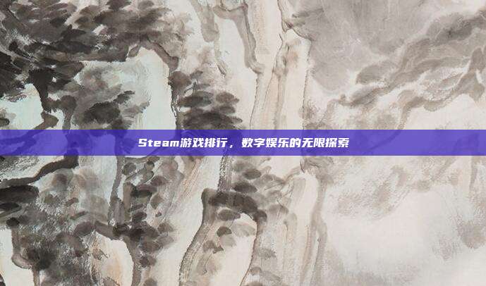 Steam游戏排行,数字娱乐的无限探索