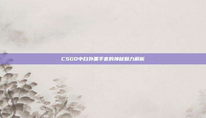 CSGO中白外黑手套的神秘魅力解析