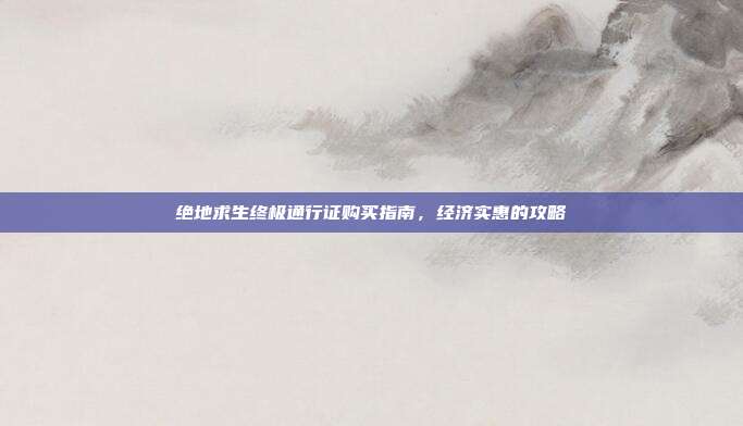 绝地求生终极通行证购买指南,经济实惠的攻略