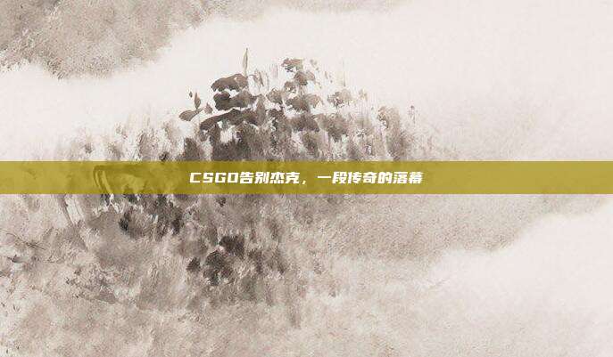 CSGO告别杰克,一段传奇的落幕
