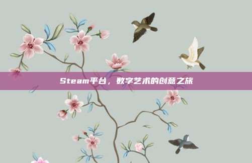 Steam平台,数字艺术的创意之旅