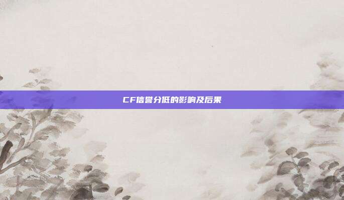 CF信誉分低的影响及后果