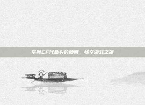 掌握CF代金券的妙用,畅享游戏之旅