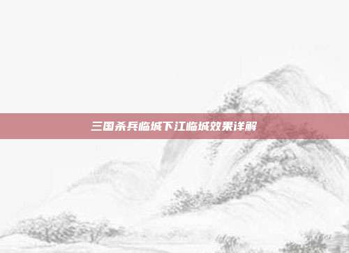 三国杀兵临城下江临城效果详解