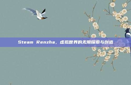 Steam Renzha,虚拟世界的无限探索与创造