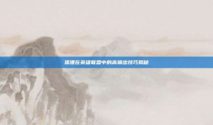 狐狸在英雄联盟中的高输出技巧揭秘