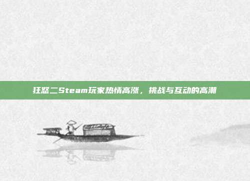 狂怒二Steam玩家热情高涨,挑战与互动的高潮