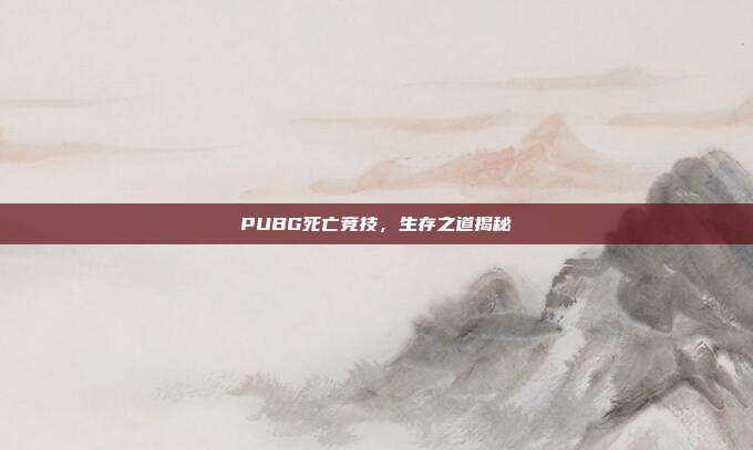 PUBG死亡竞技,生存之道揭秘