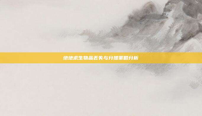 绝地求生物品丢失与分摊策略分析