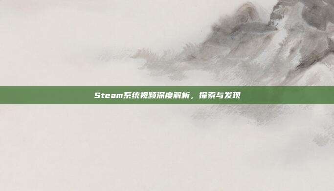 Steam系统视频深度解析,探索与发现
