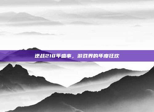 逆战218年盛事,游戏界的年度狂欢