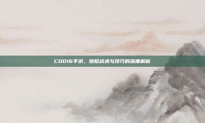 COD16手游,炮艇战术与技巧的深度解析