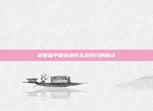 掌握和平精英进阶实战技巧的秘诀