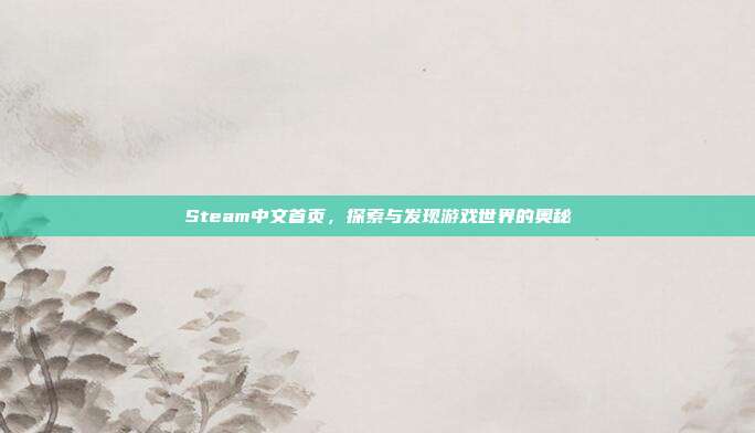 Steam中文首页,探索与发现游戏世界的奥秘