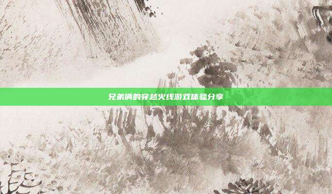兄弟俩的穿越火线游戏体验分享