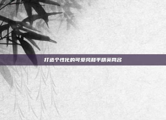 打造个性化的可爱风和平精英网名