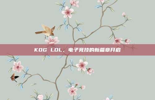 KOG LOL,电子竞技的新篇章开启