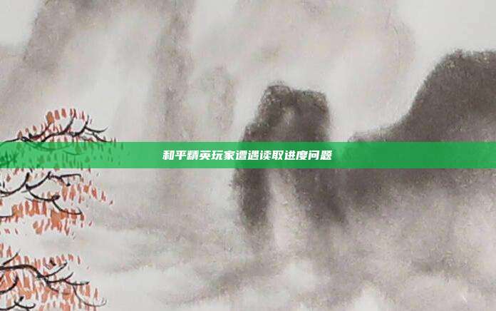 和平精英玩家遭遇读取进度问题