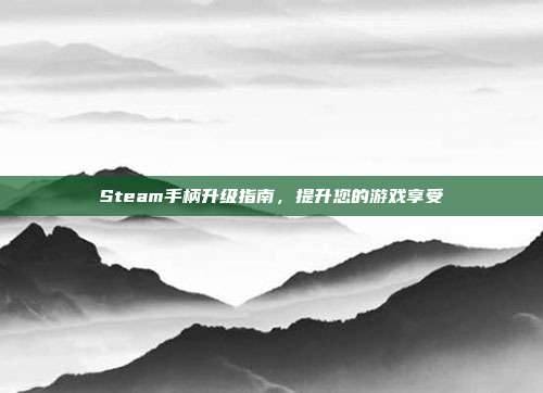 Steam手柄升级指南,提升您的游戏享受