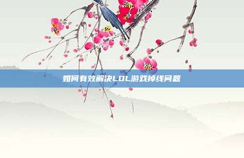 如何有效解决LOL游戏掉线问题