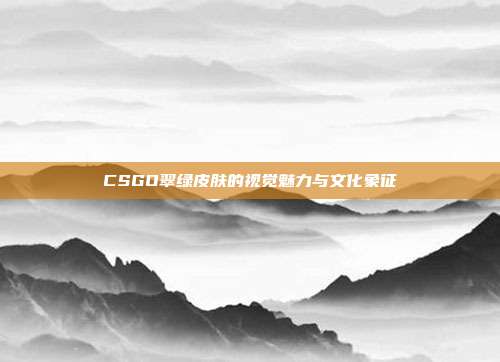 CSGO翠绿皮肤的视觉魅力与文化象征