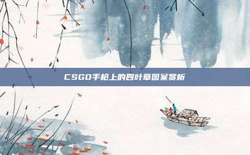 CSGO手枪上的四叶草图案赏析