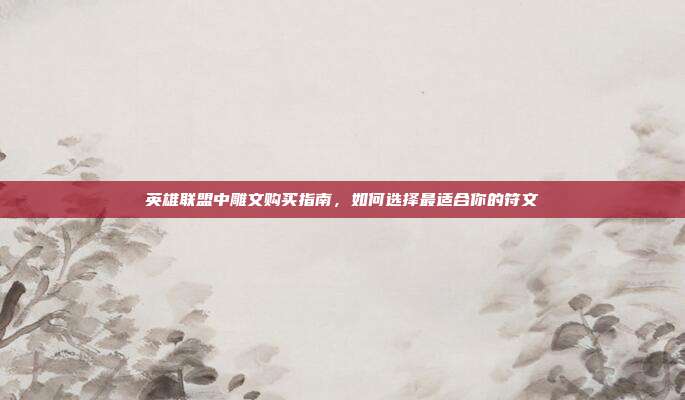 英雄联盟中雕文购买指南,如何选择最适合你的符文