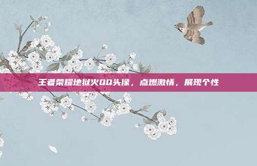 王者荣耀地狱火QQ头像,点燃激情,展现个性