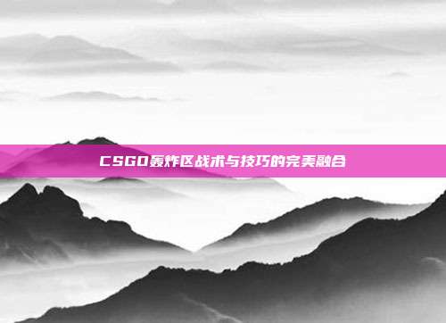 CSGO轰炸区战术与技巧的完美融合