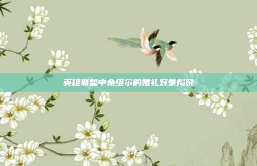 英雄联盟中希维尔的婚礼对象揭晓