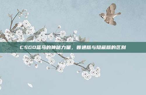 CSGO蓝马的神秘力量,普通版与隐藏版的区别