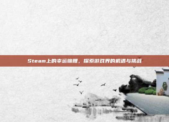 Steam上的幸运锦鲤,探索游戏界的机遇与挑战