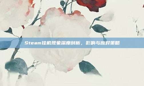Steam挂机现象深度剖析,影响与应对策略