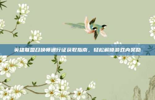 英雄联盟召唤师通行证获取指南,轻松解锁游戏内奖励