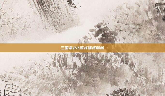 三国杀22模式强将解析