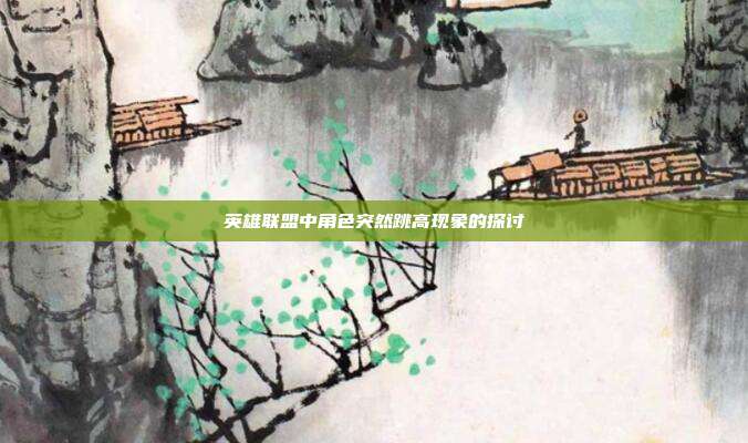 英雄联盟中角色突然跳高现象的探讨