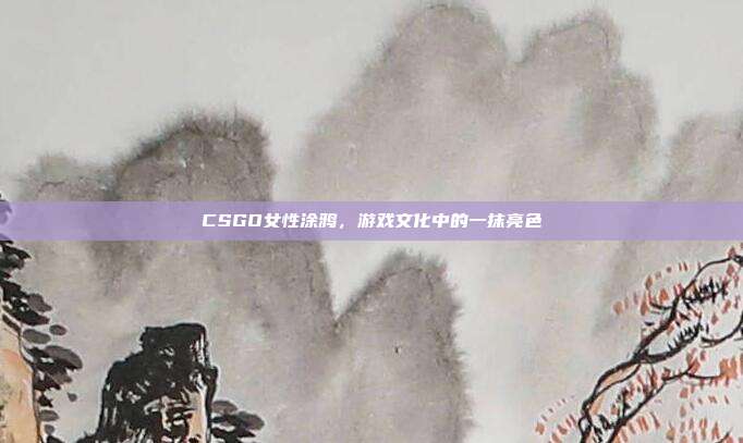 CSGO女性涂鸦,游戏文化中的一抹亮色