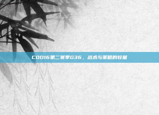 COD16第二赛季G36,战术与策略的较量